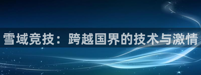 安博电竞平台：雪域竞技：跨越国界的技术与激情