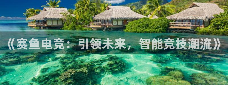 安博电竞苹果：《赛鱼电竞：引领未来，智能竞技潮流》