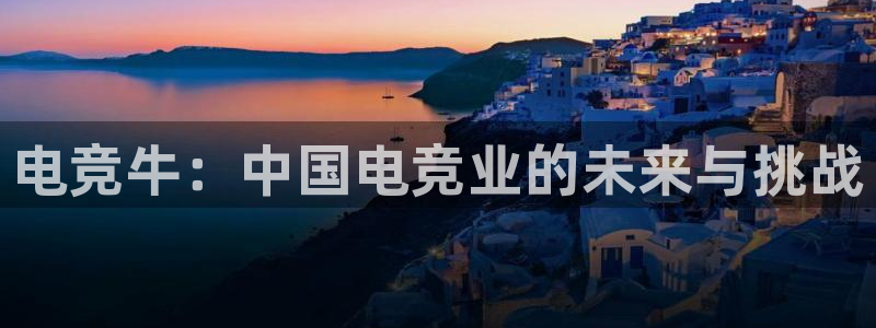 安博电竞黑：电竞牛：中国电竞业的未来与挑战